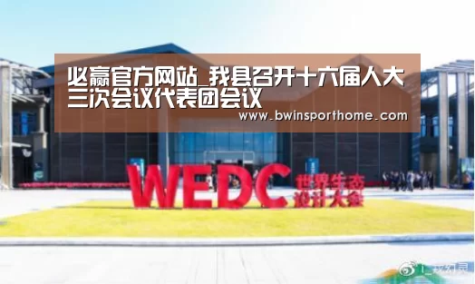 必赢官方网站_我县召开十六届人大三次会议代表团会议(图2) 必赢直播