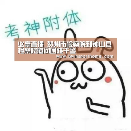 必赢直播_贺州市检察院到钟山县检察院慰问困难干警(图1) 必赢官网