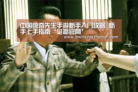 中国惊奇先生手游新手入门攻略 新手上手指南‘必赢官网’(图2) 必赢官方网站