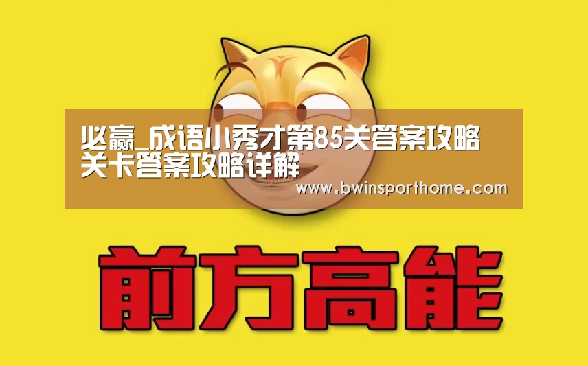 必赢_成语小秀才第85关答案攻略 关卡答案攻略详解(图1) 必赢官方网站